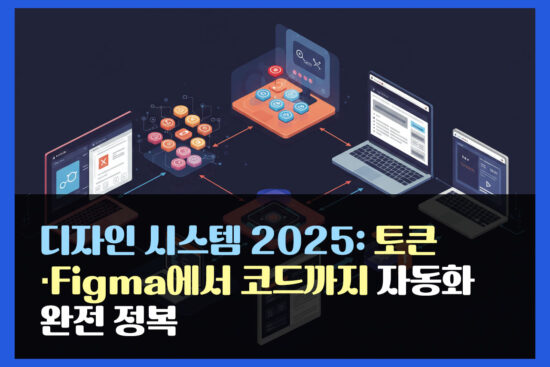 디자인 시스템 2025: 토큰·Figma에서 코드까지 자동화 완전 정복