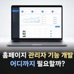 홈페이지 관리자 기능 개발, 어디까지 필요할까? 기능별 범위와 비용 결정 기준