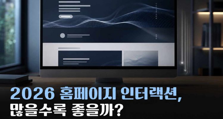 2026 홈페이지 인터랙션, 많을수록 좋을까? 스크롤 모션·접근성·속도 판단 기준